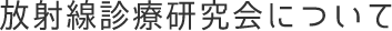 放射線診療研究会について